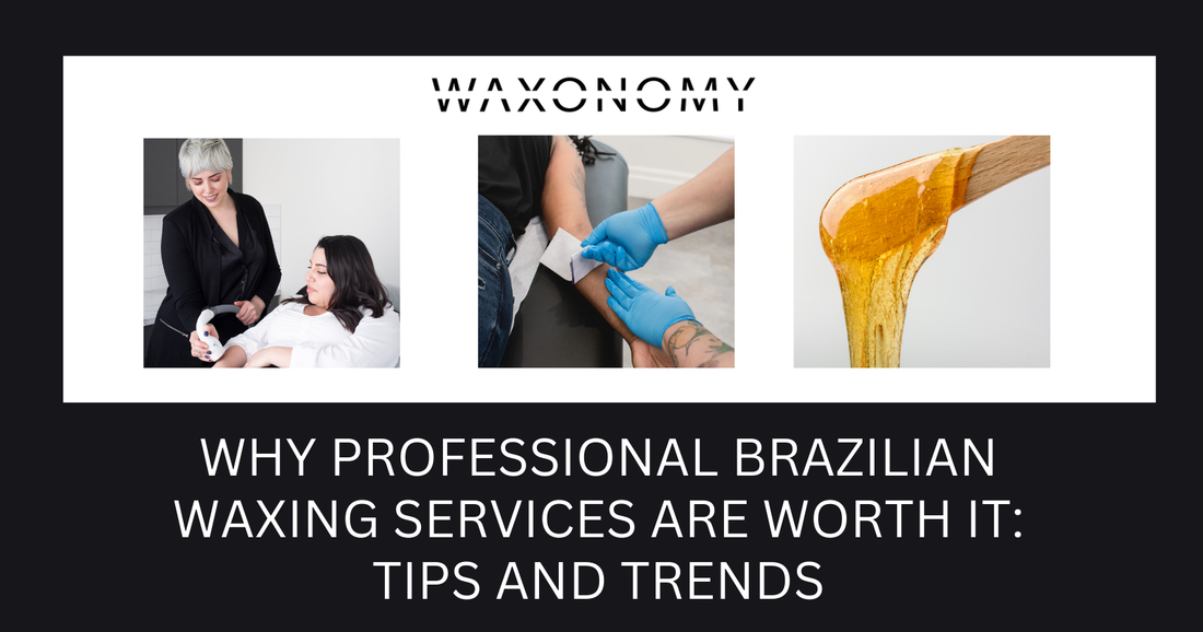 Why Professional Brazilian Waxing Services Are Worth It: Tips and Trends